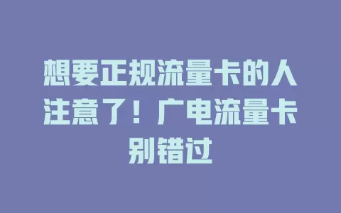想要正规流量卡的人注意了！广电流量卡别错过