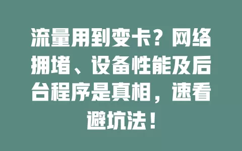 流量用到变卡？网络拥堵、设备性能及后台程序是真相，速看避坑法！