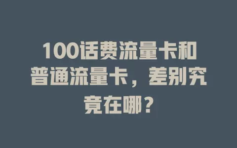 100话费流量卡和普通流量卡，差别究竟在哪？