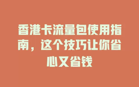 香港卡流量包使用指南，这个技巧让你省心又省钱