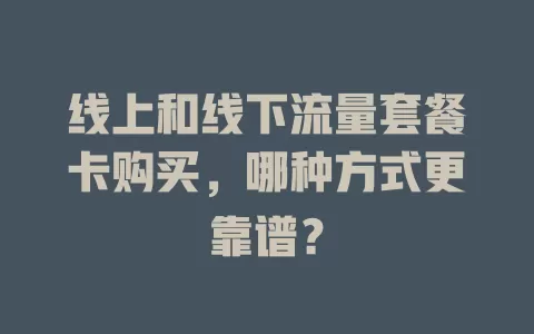 线上和线下流量套餐卡购买，哪种方式更靠谱？
