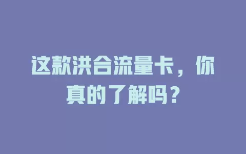 这款洪合流量卡，你真的了解吗？