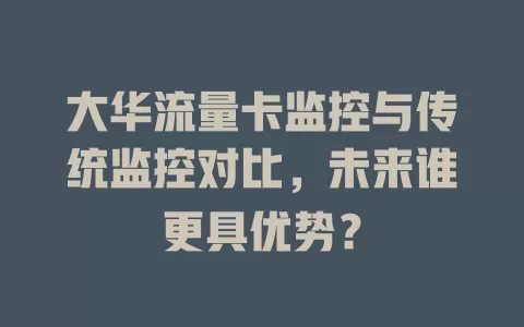 大华流量卡监控与传统监控对比，未来谁更具优势？