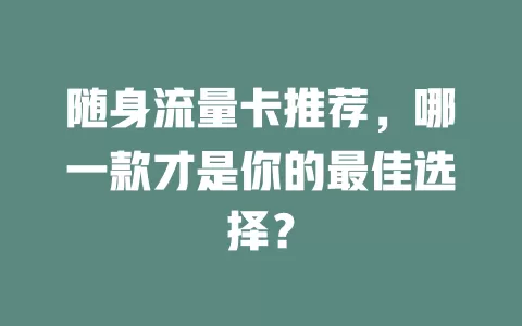 随身流量卡推荐，哪一款才是你的最佳选择？