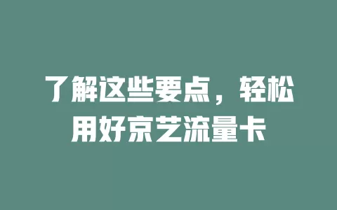 了解这些要点，轻松用好京艺流量卡