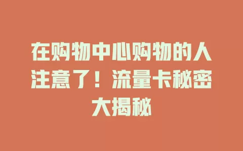 在购物中心购物的人注意了！流量卡秘密大揭秘
