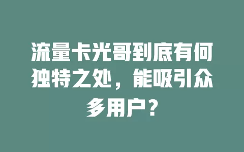 流量卡光哥到底有何独特之处，能吸引众多用户？