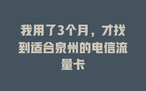 我用了3个月，才找到适合泉州的电信流量卡