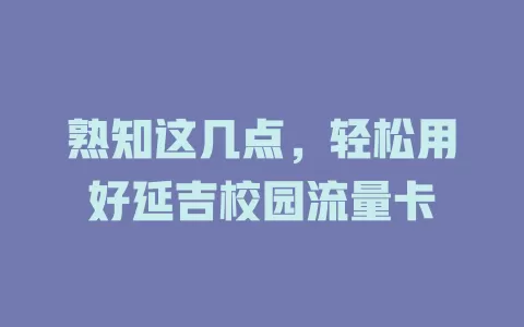 熟知这几点，轻松用好延吉校园流量卡