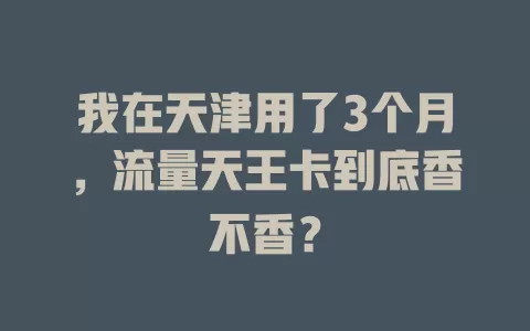 我在天津用了3个月，流量天王卡到底香不香？