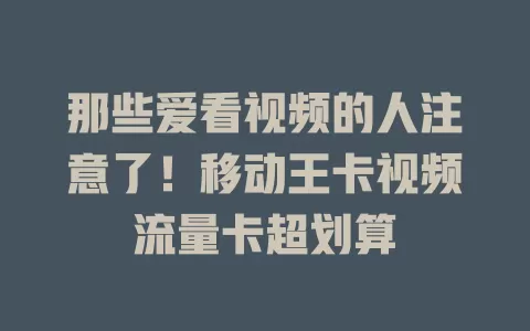 那些爱看视频的人注意了！移动王卡视频流量卡超划算