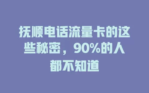 抚顺电话流量卡的这些秘密，90%的人都不知道