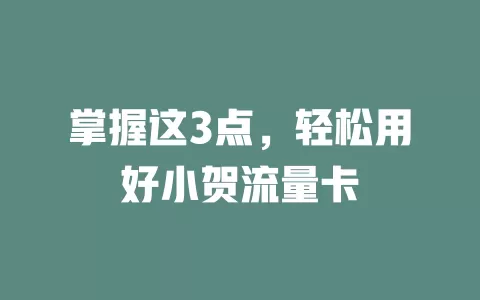 掌握这3点，轻松用好小贺流量卡
