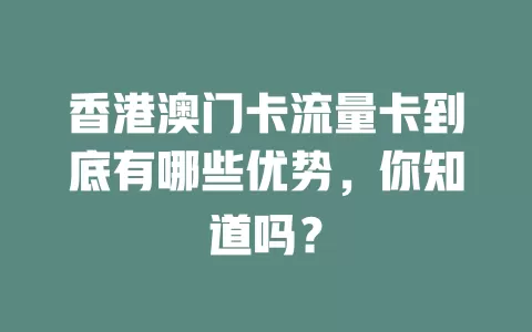 香港澳门卡流量卡到底有哪些优势，你知道吗？
