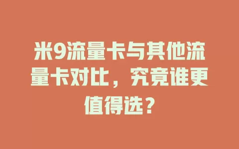 米9流量卡与其他流量卡对比，究竟谁更值得选？