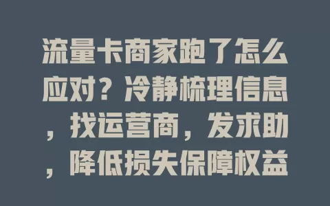 流量卡商家跑了怎么应对？冷静梳理信息，找运营商，发求助，降低损失保障权益