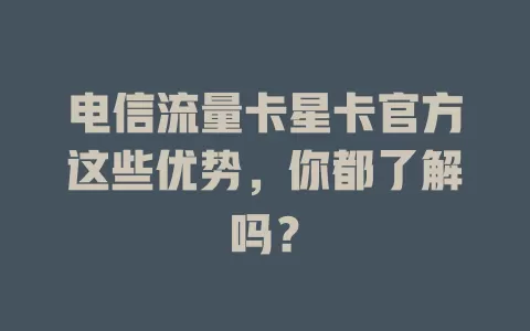 电信流量卡星卡官方这些优势，你都了解吗？