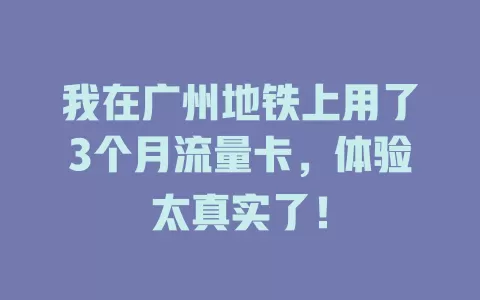 我在广州地铁上用了3个月流量卡，体验太真实了！