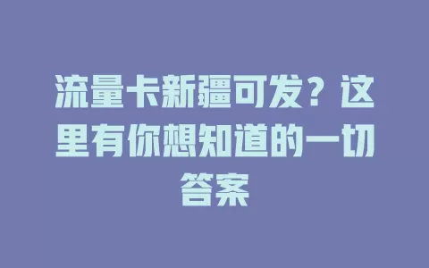 流量卡新疆可发？这里有你想知道的一切答案