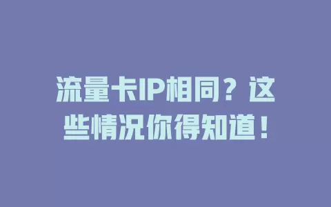 流量卡IP相同？这些情况你得知道！