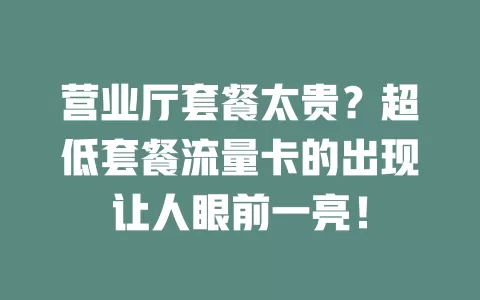 营业厅套餐太贵？超低套餐流量卡的出现让人眼前一亮！
