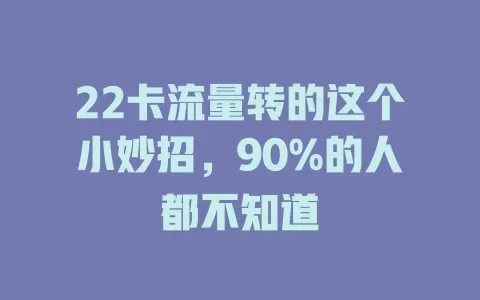 22卡流量转的这个小妙招，90%的人都不知道