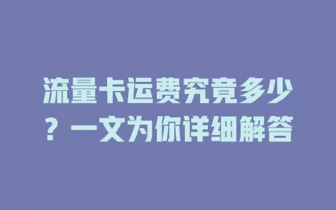 流量卡运费究竟多少？一文为你详细解答