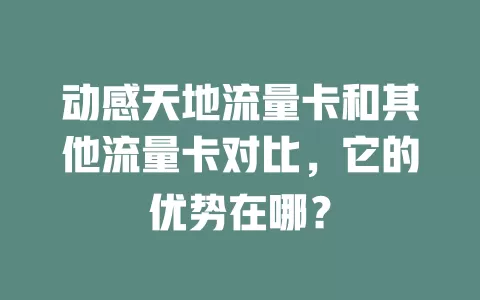 动感天地流量卡和其他流量卡对比，它的优势在哪？