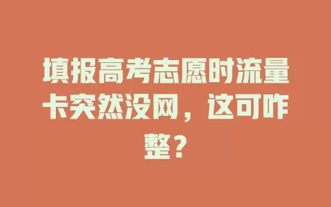 填报高考志愿时流量卡突然没网，这可咋整？