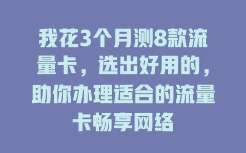 我花3个月测8款流量卡，选出好用的，助你办理适合的流量卡畅享网络