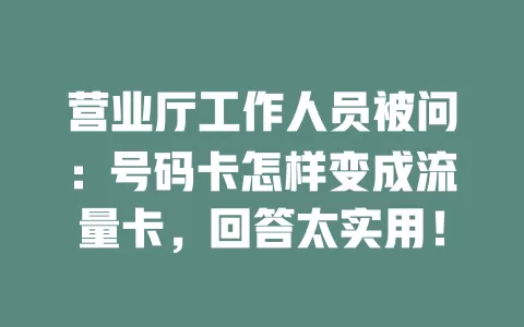 营业厅工作人员被问：号码卡怎样变成流量卡，回答太实用！