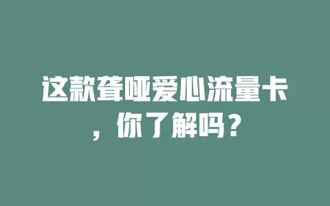 这款聋哑爱心流量卡，你了解吗？