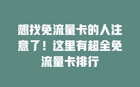 想找免流量卡的人注意了！这里有超全免流量卡排行
