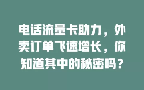 电话流量卡助力，外卖订单飞速增长，你知道其中的秘密吗？