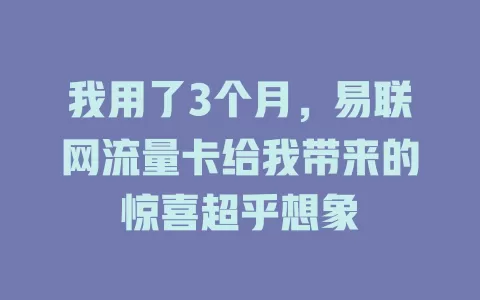 我用了3个月,易联网流量卡给我带来的惊喜超乎想象
