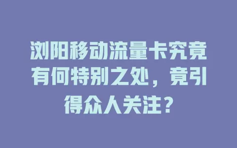 浏阳移动流量卡究竟有何特别之处，竟引得众人关注？