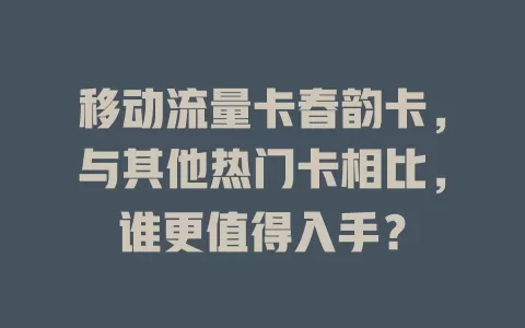 移动流量卡春韵卡，与其他热门卡相比，谁更值得入手？