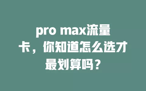 pro max流量卡，你知道怎么选才最划算吗？