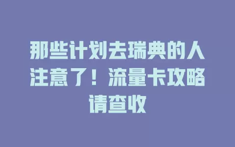 那些计划去瑞典的人注意了！流量卡攻略请查收