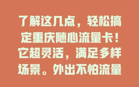了解这几点，轻松搞定重庆随心流量卡！它超灵活，满足多样场景。外出不怕流量荒，套餐合理可选，网络又快又稳，还愁流量问题？快深入了解，有惊喜！