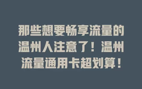 那些想要畅享流量的温州人注意了！温州流量通用卡超划算！