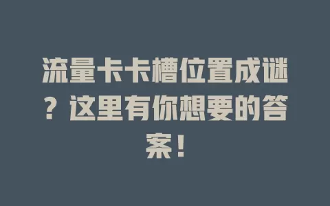 流量卡卡槽位置成谜？这里有你想要的答案！