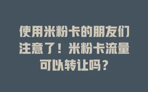 使用米粉卡的朋友们注意了！米粉卡流量可以转让吗？