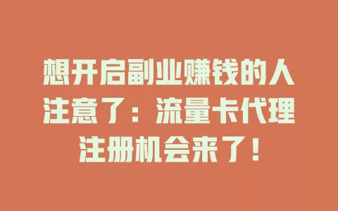 想开启副业赚钱的人注意了：流量卡代理注册机会来了！