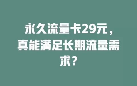 永久流量卡29元，真能满足长期流量需求？