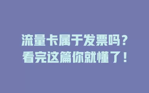 流量卡属于发票吗？看完这篇你就懂了！