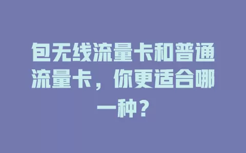 包无线流量卡和普通流量卡，你更适合哪一种？