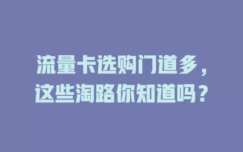 流量卡选购门道多，这些淘路你知道吗？