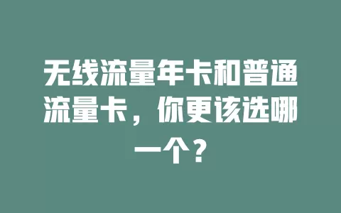 无线流量年卡和普通流量卡，你更该选哪一个？