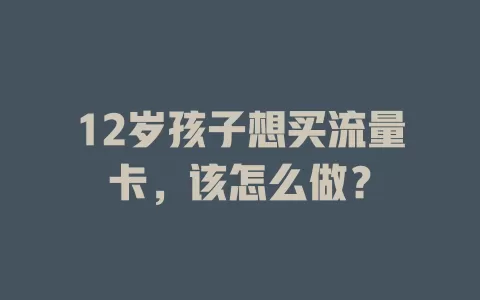12岁孩子想买流量卡，该怎么做？
